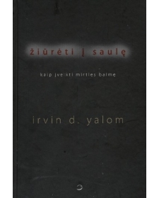 Žiūrėti į saulę. Kaip įveikti mirties baimę. Irvin D. Yalom