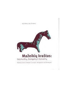 Mažeikių kraštas: tarp kuršių, žiemgalių ir žemaičių. Adomas Butrimas